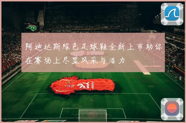 阿迪达斯绿色足球鞋全新上市助你在赛场上尽显风采与活力