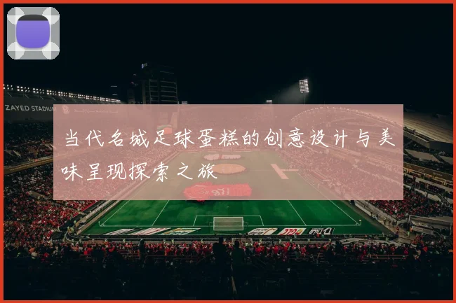 当代名城足球蛋糕的创意设计与美味呈现探索之旅