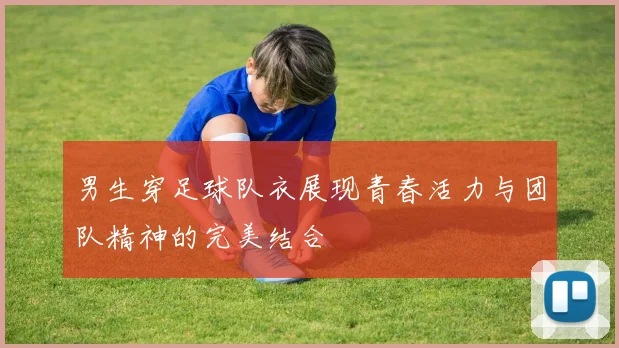 男生穿足球队衣展现青春活力与团队精神的完美结合